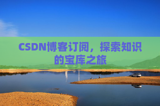 CSDN博客订阅，探索知识的宝库之旅